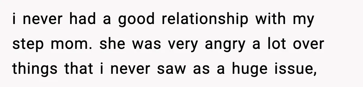 Teen Tries To Leave After Parents Threaten To Kick Her Out, Then Gets Blamed For “Causing Drama” i never had a good relationship with my step mom. she was very angry a lot over things that i never saw as a huge issue,