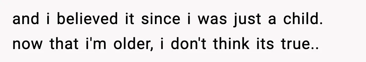 Teen Tries To Leave After Parents Threaten To Kick Her Out, Then Gets Blamed For “Causing Drama” and i believed it since i was just a child. now that i'm older, i don't think its true..