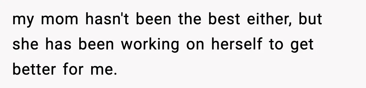 Teen Tries To Leave After Parents Threaten To Kick Her Out, Then Gets Blamed For “Causing Drama” my mom hasn't been the best either, but she has been working on herself to get better for me.