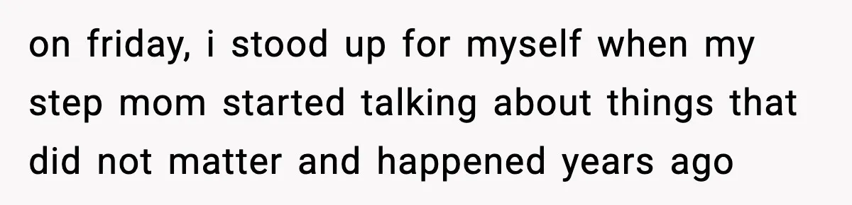 Teen Tries To Leave After Parents Threaten To Kick Her Out, Then Gets Blamed For “Causing Drama” on friday, i stood up for myself when my step mom started talking about things that did not matter and happened years ago