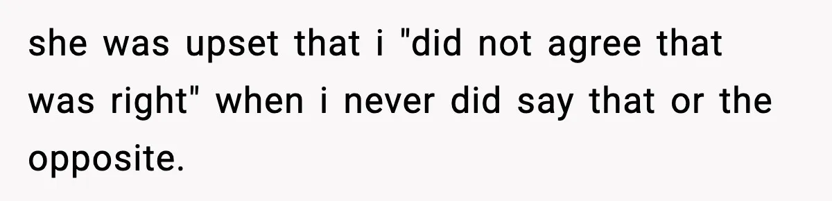 Teen Tries To Leave After Parents Threaten To Kick Her Out, Then Gets Blamed For “Causing Drama” she was upset that i "did not agree that was right" when i never did say that or the opposite.