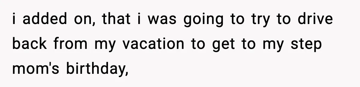 Teen Tries To Leave After Parents Threaten To Kick Her Out, Then Gets Blamed For “Causing Drama” i added on, that i was going to try to drive back from my vacation to get to my step mom's birthday,