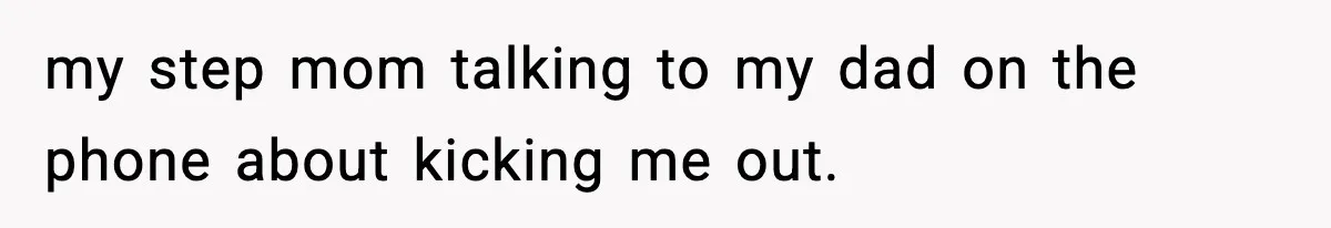 Teen Tries To Leave After Parents Threaten To Kick Her Out, Then Gets Blamed For “Causing Drama” my step mom talking to my dad on the phone about kicking me out.