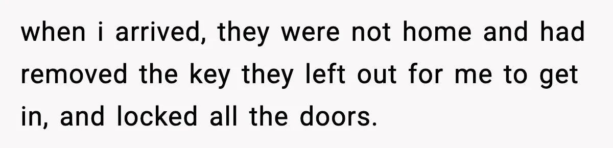 Teen Tries To Leave After Parents Threaten To Kick Her Out, Then Gets Blamed For “Causing Drama” when i arrived, they were not home and had removed the key they left out for me to get in, and locked all the doors.