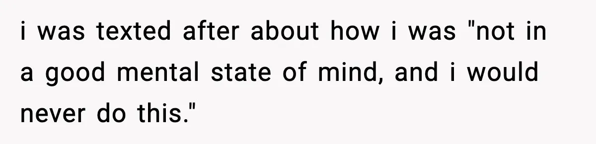 Teen Tries To Leave After Parents Threaten To Kick Her Out, Then Gets Blamed For “Causing Drama” i was texted after about how i was "not in a good mental state of mind, and i would never do this."