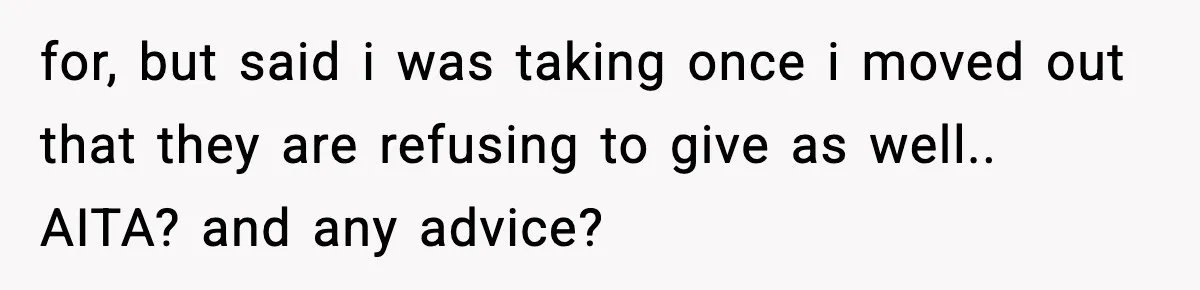 Teen Tries To Leave After Parents Threaten To Kick Her Out, Then Gets Blamed For “Causing Drama” for, but said i was taking once i moved out that they are refusing to give as well.. AITA? and any advice?