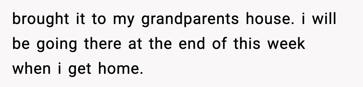 Teen Tries To Leave After Parents Threaten To Kick Her Out, Then Gets Blamed For “Causing Drama” brought it to my grandparents house. i will be going there at the end of this week when i get home.
