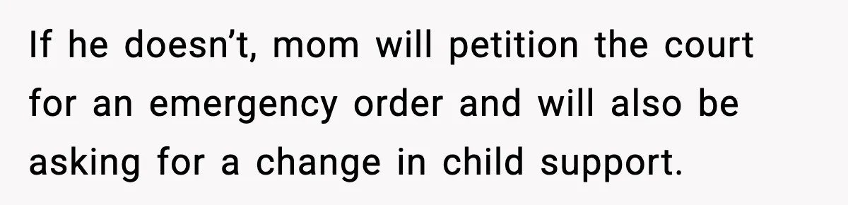 Teen Tries To Leave After Parents Threaten To Kick Her Out, Then Gets Blamed For “Causing Drama” If he doesn’t, mom will petition the court for an emergency order and will also be asking for a change in child support.