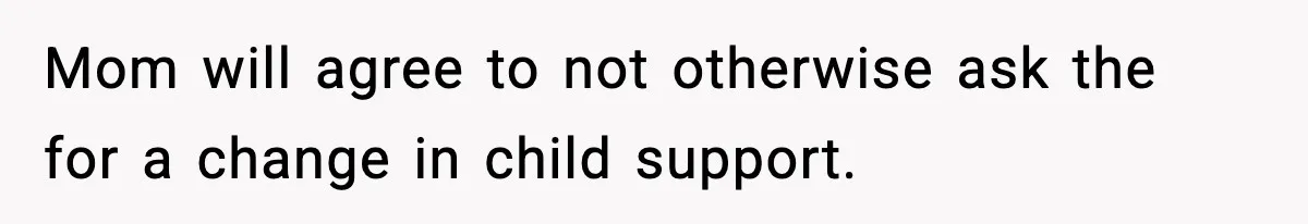Teen Tries To Leave After Parents Threaten To Kick Her Out, Then Gets Blamed For “Causing Drama” Mom will agree to not otherwise ask the for a change in child support.