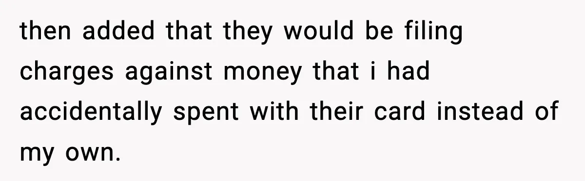 Teen Tries To Leave After Parents Threaten To Kick Her Out, Then Gets Blamed For “Causing Drama” then added that they would be filing charges against money that i had accidentally spent with their card instead of my own.