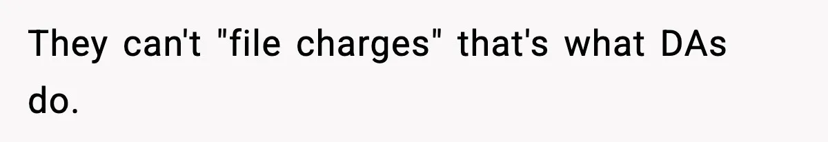 Teen Tries To Leave After Parents Threaten To Kick Her Out, Then Gets Blamed For “Causing Drama” They can't "file charges" that's what DAs do.