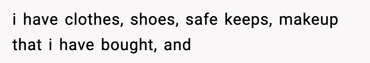 Teen Tries To Leave After Parents Threaten To Kick Her Out, Then Gets Blamed For “Causing Drama” i have clothes, shoes, safe keeps, makeup that i have bought, and