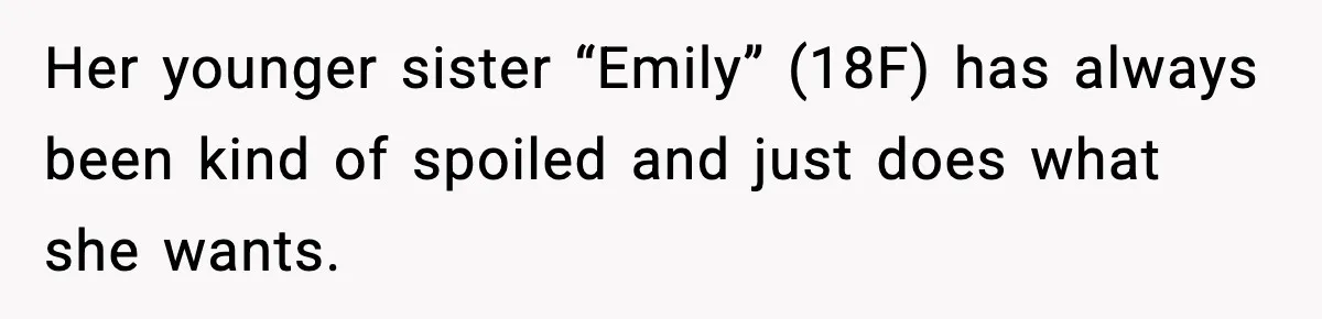 Man Refuses To Let Girlfriend’s Sister Stay After She Disrespects Him In Front Of Family Her younger sister “Emily” (18F) has always been kind of spoiled and just does what she wants.