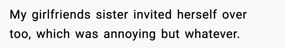 Man Refuses To Let Girlfriend’s Sister Stay After She Disrespects Him In Front Of Family My girlfriends sister invited herself over too, which was annoying but whatever.