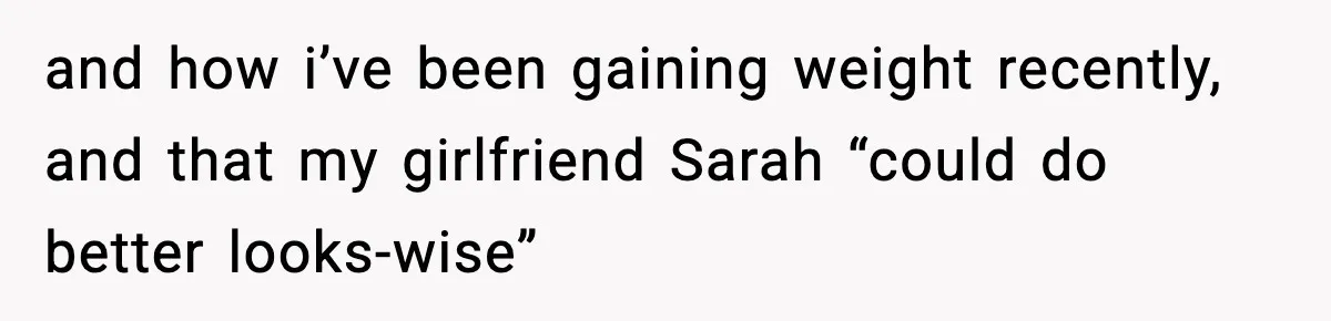 Man Refuses To Let Girlfriend’s Sister Stay After She Disrespects Him In Front Of Family and how i’ve been gaining weight recently, and that my girlfriend Sarah “could do better looks-wise”
