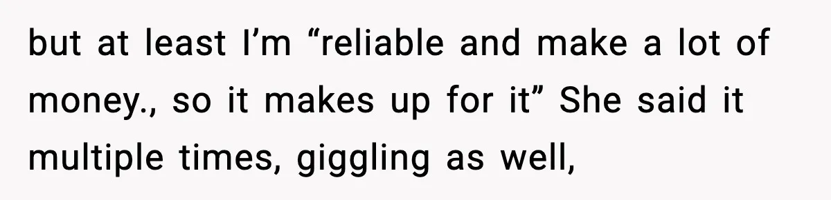 Man Refuses To Let Girlfriend’s Sister Stay After She Disrespects Him In Front Of Family but at least I’m “reliable and make a lot of money., so it makes up for it” She said it multiple times, giggling as well,