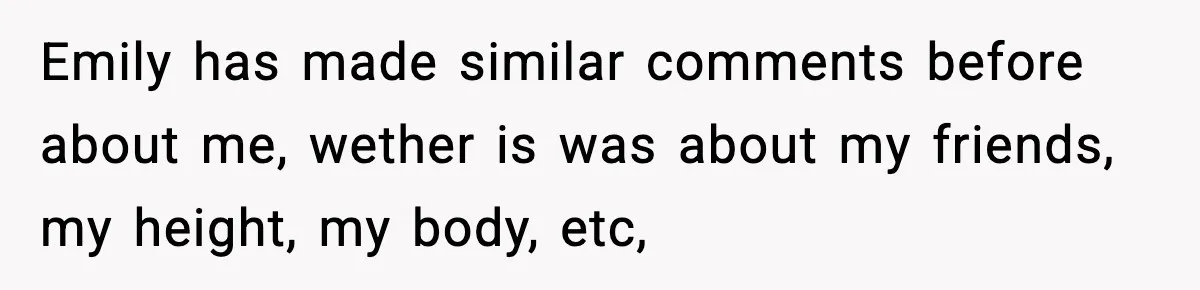 Man Refuses To Let Girlfriend’s Sister Stay After She Disrespects Him In Front Of Family Emily has made similar comments before about me, wether is was about my friends, my height, my body, etc,