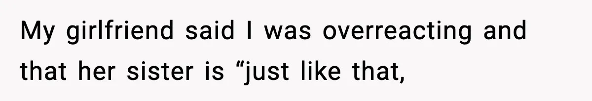 Man Refuses To Let Girlfriend’s Sister Stay After She Disrespects Him In Front Of Family My girlfriend said I was overreacting and that her sister is “just like that,