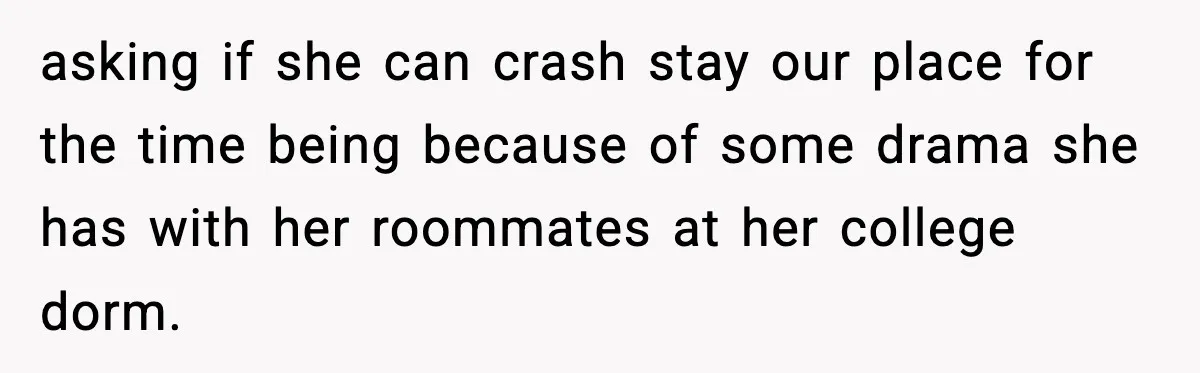 Man Refuses To Let Girlfriend’s Sister Stay After She Disrespects Him In Front Of Family asking if she can crash stay our place for the time being because of some drama she has with her roommates at her college dorm.