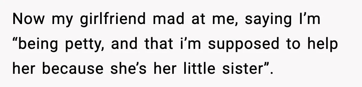 Man Refuses To Let Girlfriend’s Sister Stay After She Disrespects Him In Front Of Family Now my girlfriend mad at me, saying I’m “being petty, and that i’m supposed to help her because she’s her little sister”.