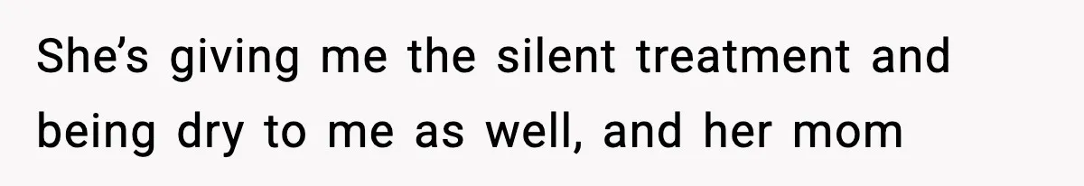 Man Refuses To Let Girlfriend’s Sister Stay After She Disrespects Him In Front Of Family She’s giving me the silent treatment and being dry to me as well, and her mom