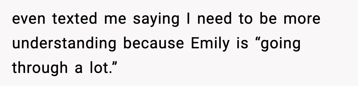 Man Refuses To Let Girlfriend’s Sister Stay After She Disrespects Him In Front Of Family even texted me saying I need to be more understanding because Emily is “going through a lot.”