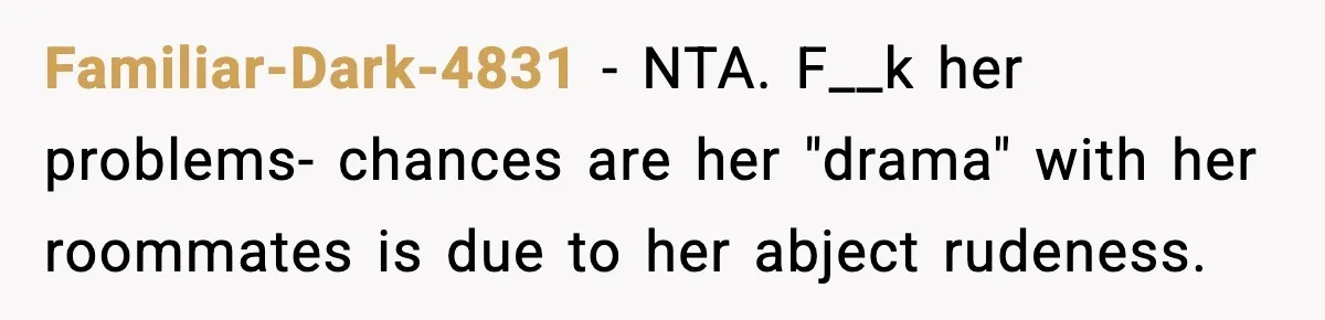 Man Refuses To Let Girlfriend’s Sister Stay After She Disrespects Him In Front Of Family Familiar-Dark-4831 − NTA. F__k her problems- chances are her "drama" with her roommates is due to her abject rudeness.