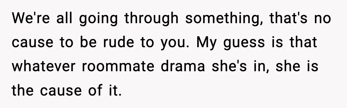 Man Refuses To Let Girlfriend’s Sister Stay After She Disrespects Him In Front Of Family We're all going through something, that's no cause to be rude to you. My guess is that whatever roommate drama she's in, she is the cause of it.