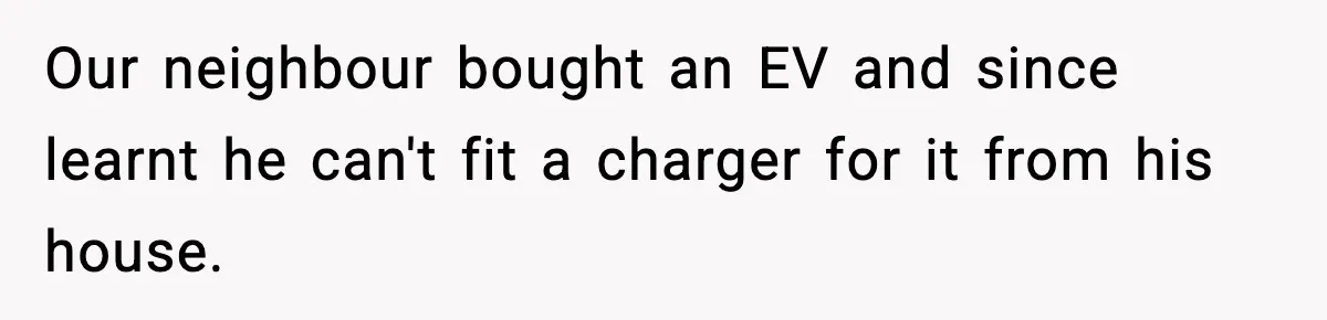 Homeowner Refuses to Let Neighbour Dig Up Driveway for EV Charger, Cites Recent Renovations Our neighbour bought an EV and since learnt he can't fit a charger for it from his house.