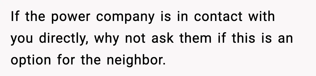 Homeowner Refuses to Let Neighbour Dig Up Driveway for EV Charger, Cites Recent Renovations If the power company is in contact with you directly, why not ask them if this is an option for the neighbor.