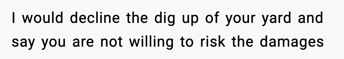 Homeowner Refuses to Let Neighbour Dig Up Driveway for EV Charger, Cites Recent Renovations I would decline the dig up of your yard and say you are not willing to risk the damages