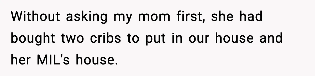 Sister Buys a Crib for Her Mom’s House, Then Demands Her Brother Sacrifice His Only Private Space Without asking my mom first, she had bought two cribs to put in our house and her MIL's house.