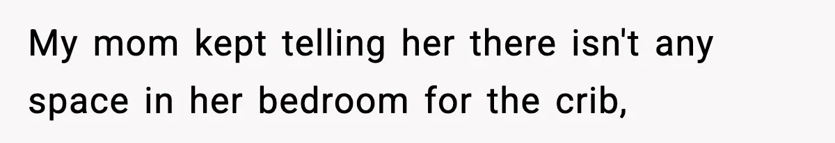 Sister Buys a Crib for Her Mom’s House, Then Demands Her Brother Sacrifice His Only Private Space My mom kept telling her there isn't any space in her bedroom for the crib,