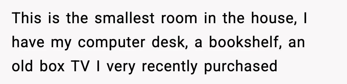Sister Buys a Crib for Her Mom’s House, Then Demands Her Brother Sacrifice His Only Private Space This is the smallest room in the house, I have my computer desk, a bookshelf, an old box TV I very recently purchased