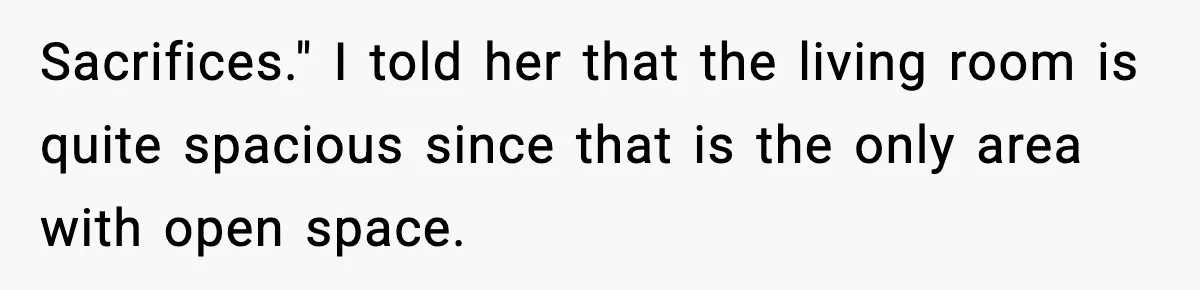 Sister Buys a Crib for Her Mom’s House, Then Demands Her Brother Sacrifice His Only Private Space Sacrifices." I told her that the living room is quite spacious since that is the only area with open space.