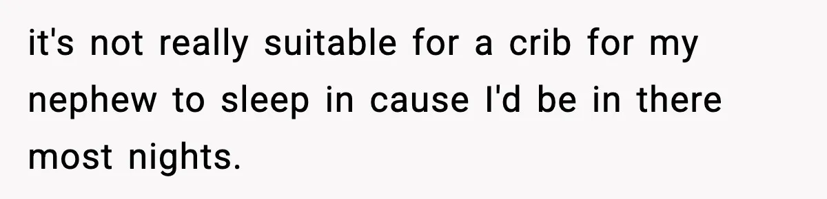 Sister Buys a Crib for Her Mom’s House, Then Demands Her Brother Sacrifice His Only Private Space it's not really suitable for a crib for my nephew to sleep in cause I'd be in there most nights.