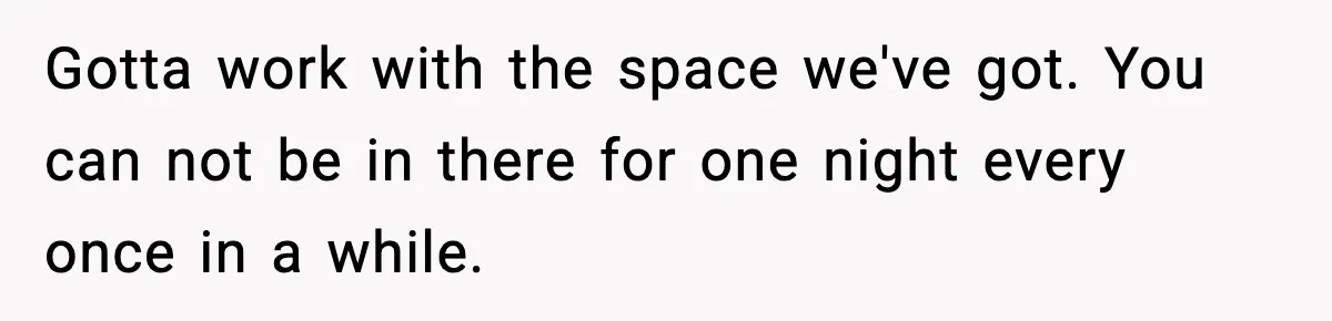 Sister Buys a Crib for Her Mom’s House, Then Demands Her Brother Sacrifice His Only Private Space Gotta work with the space we've got. You can not be in there for one night every once in a while.