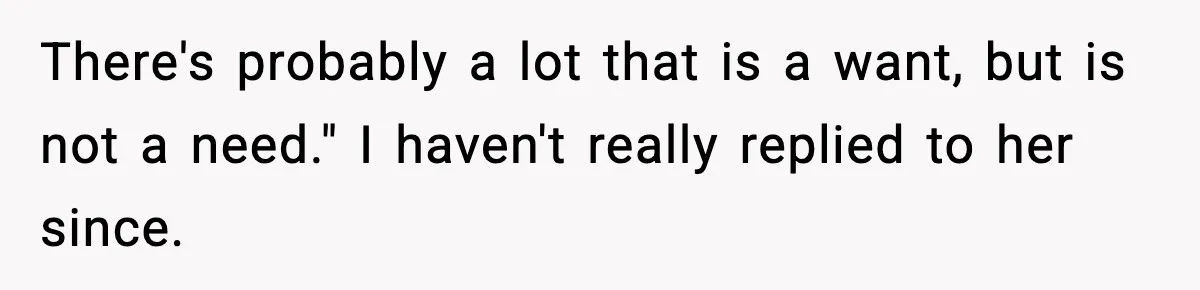 Sister Buys a Crib for Her Mom’s House, Then Demands Her Brother Sacrifice His Only Private Space There's probably a lot that is a want, but is not a need." I haven't really replied to her since.