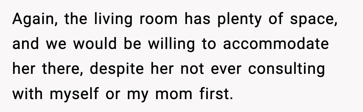 Sister Buys a Crib for Her Mom’s House, Then Demands Her Brother Sacrifice His Only Private Space Again, the living room has plenty of space, and we would be willing to accommodate her there, despite her not ever consulting with myself or my mom first.