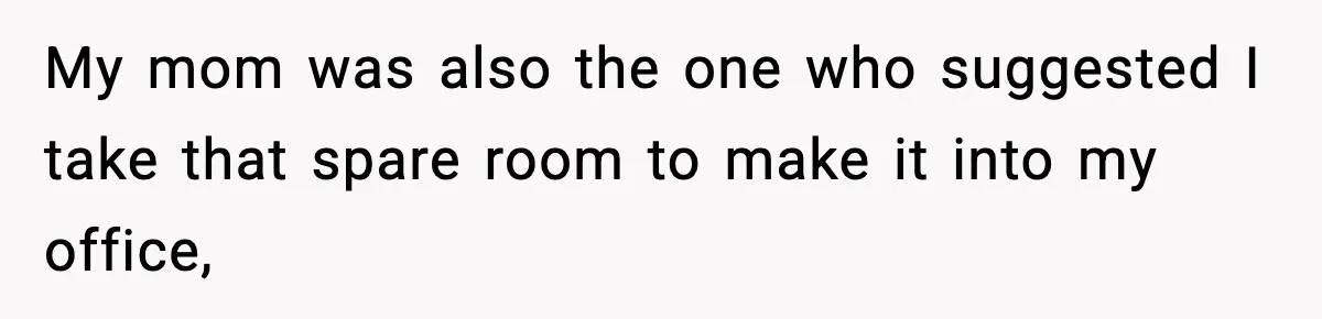 Sister Buys a Crib for Her Mom’s House, Then Demands Her Brother Sacrifice His Only Private Space My mom was also the one who suggested I take that spare room to make it into my office,