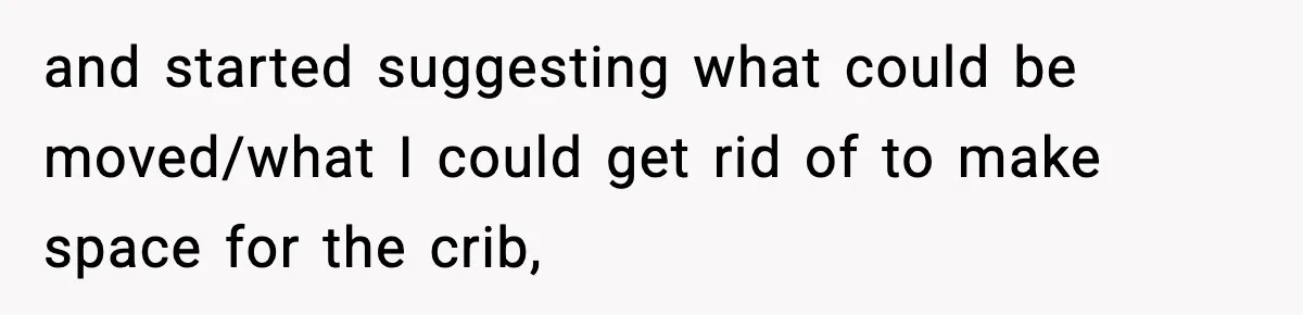 Sister Buys a Crib for Her Mom’s House, Then Demands Her Brother Sacrifice His Only Private Space and started suggesting what could be moved/what I could get rid of to make space for the crib,