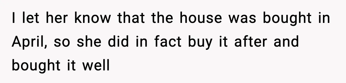 Sister Buys a Crib for Her Mom’s House, Then Demands Her Brother Sacrifice His Only Private Space I let her know that the house was bought in April, so she did in fact buy it after and bought it well