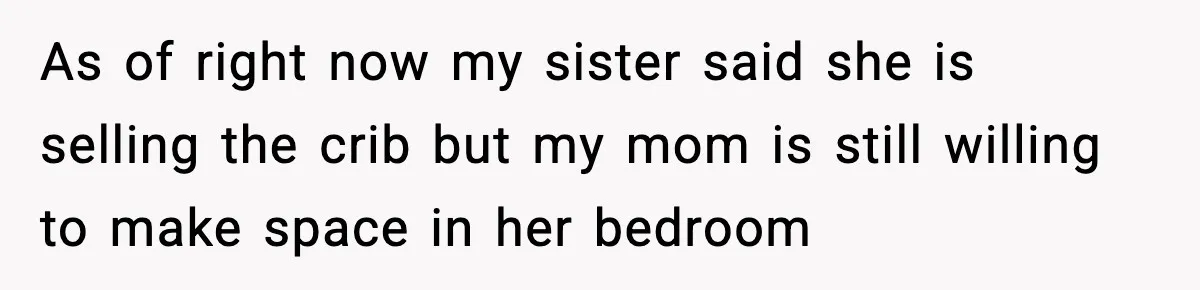 Sister Buys a Crib for Her Mom’s House, Then Demands Her Brother Sacrifice His Only Private Space As of right now my sister said she is selling the crib but my mom is still willing to make space in her bedroom