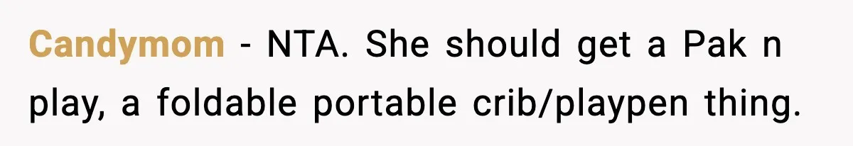 Sister Buys a Crib for Her Mom’s House, Then Demands Her Brother Sacrifice His Only Private Space Candymom − NTA. She should get a Pak n play, a foldable portable crib/playpen thing.