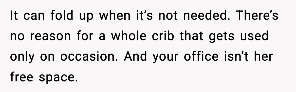 Sister Buys a Crib for Her Mom’s House, Then Demands Her Brother Sacrifice His Only Private Space It can fold up when it’s not needed. There’s no reason for a whole crib that gets used only on occasion. And your office isn’t her free space.