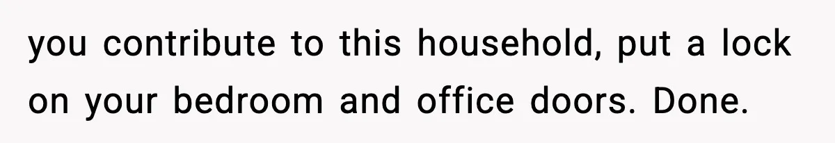 Sister Buys a Crib for Her Mom’s House, Then Demands Her Brother Sacrifice His Only Private Space you contribute to this household, put a lock on your bedroom and office doors. Done.