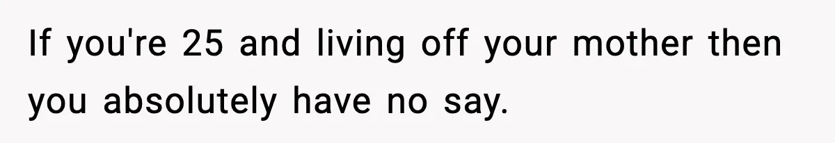 Sister Buys a Crib for Her Mom’s House, Then Demands Her Brother Sacrifice His Only Private Space If you're 25 and living off your mother then you absolutely have no say.