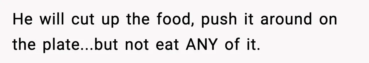 Woman Bans Her Daughter’s Boyfriend From Family Dinners After He Keeps Wasting Food He will cut up the food, push it around on the plate...but not eat ANY of it.