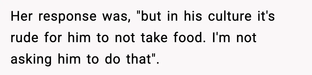 Woman Bans Her Daughter’s Boyfriend From Family Dinners After He Keeps Wasting Food Her response was, "but in his culture it's rude for him to not take food. I'm not asking him to do that".