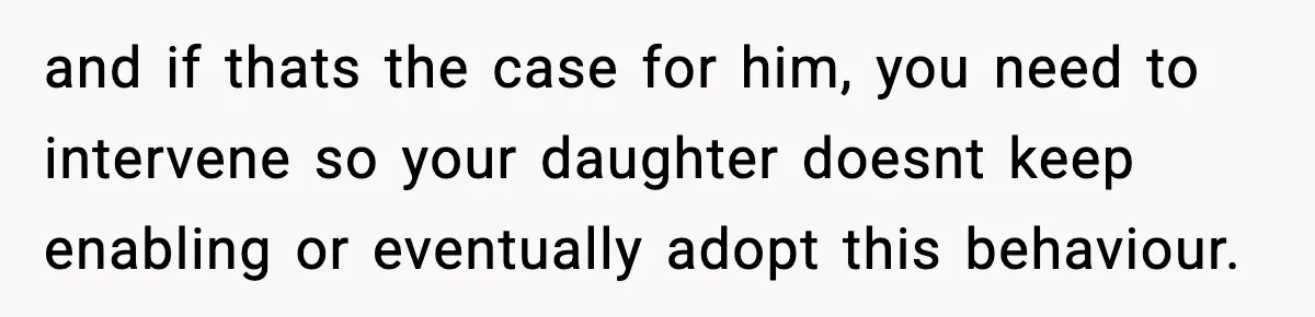 Woman Bans Her Daughter’s Boyfriend From Family Dinners After He Keeps Wasting Food and if thats the case for him, you need to intervene so your daughter doesnt keep enabling or eventually adopt this behaviour.
